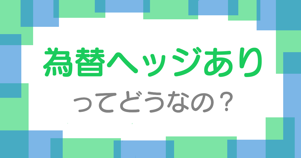 為替ヘッジありってどうなの？