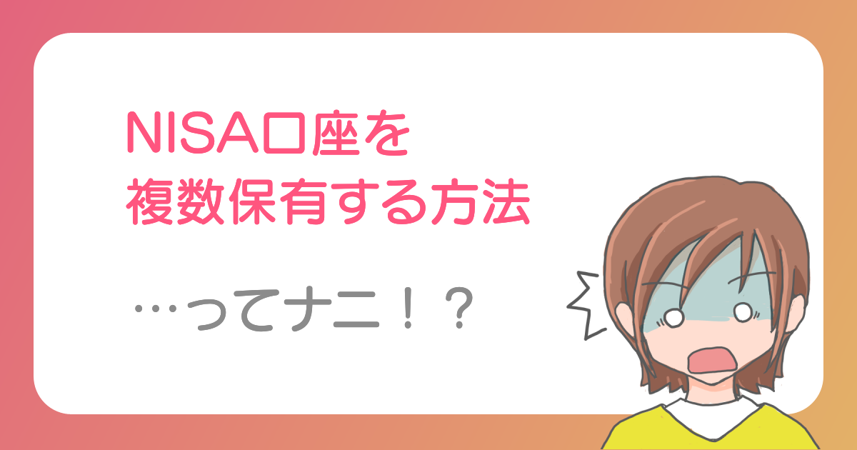 NISA口座を複数保有する方法ってナニ！？