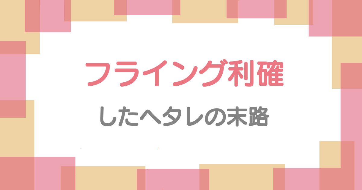 フライング利確したヘタレの末路