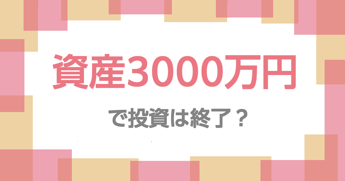 資産3000万円で投資は終了？