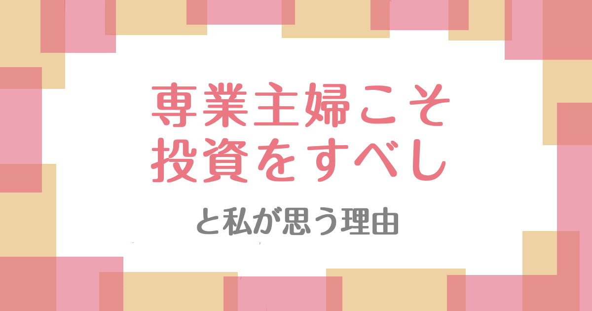 専業主婦こそ投資をすべしと私が思う理由