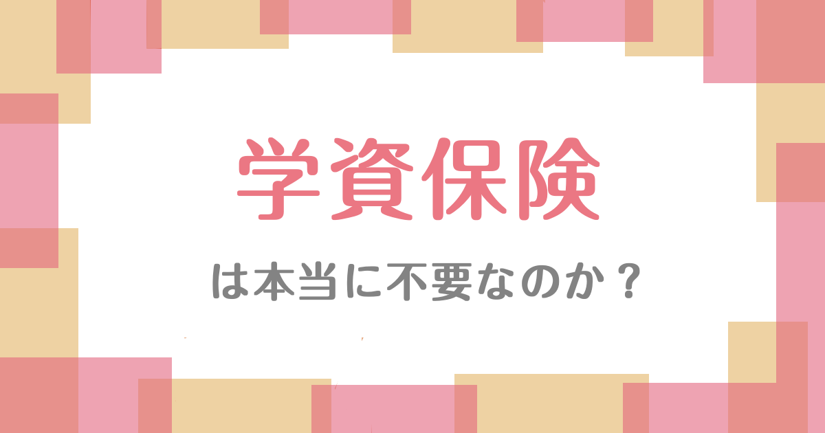 学資保険は本当に不要なのか？