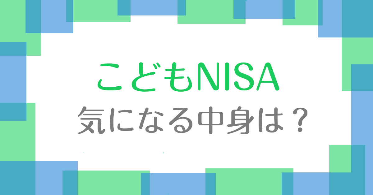 こどもNISA気になる中身は？